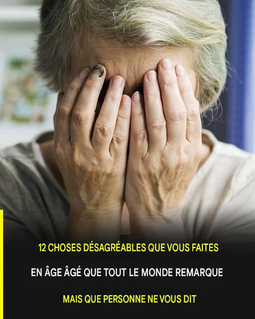 12 choses désagréables que vous faites en vieillissant et que tout le monde remarque, mais que personne n’ose vous dire.